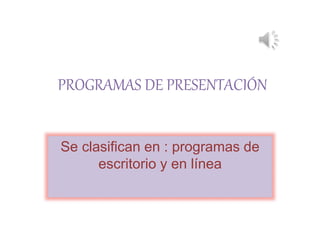 PROGRAMAS DE PRESENTACIÓN
Se clasifican en : programas de
escritorio y en línea
 