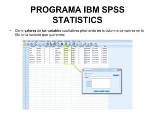 PROGRAMA IBM SPSS
STATISTICS
• Darle valores de las variables cualitativas pinchando en la columna de valores en la
fila de la variable que queremos:
 