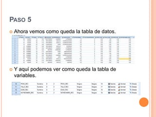 PASO 5
 Ahora vemos como queda la tabla de datos.
 Y aquí podemos ver como queda la tabla de
variables.
 