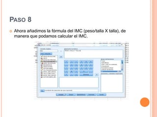 PASO 8
 Ahora añadimos la fórmula del IMC (peso/talla X talla), de
manera que podamos calcular el IMC.
 