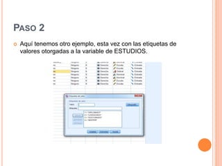 PASO 2
 Aquí tenemos otro ejemplo, esta vez con las etiquetas de
valores otorgadas a la variable de ESTUDIOS.
 