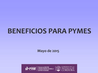 BENEFICIOS PARA PYMES
Mayo de 2015
 