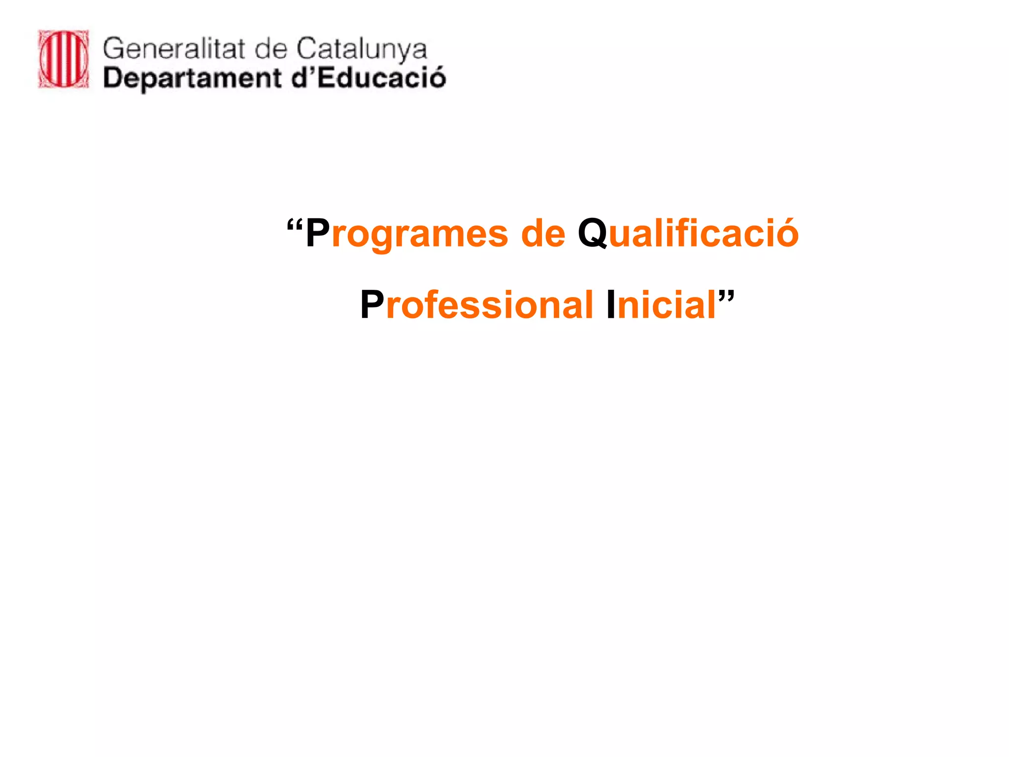 “ P rogrames   de  Q ualificació P rofessional  I nicial ” 