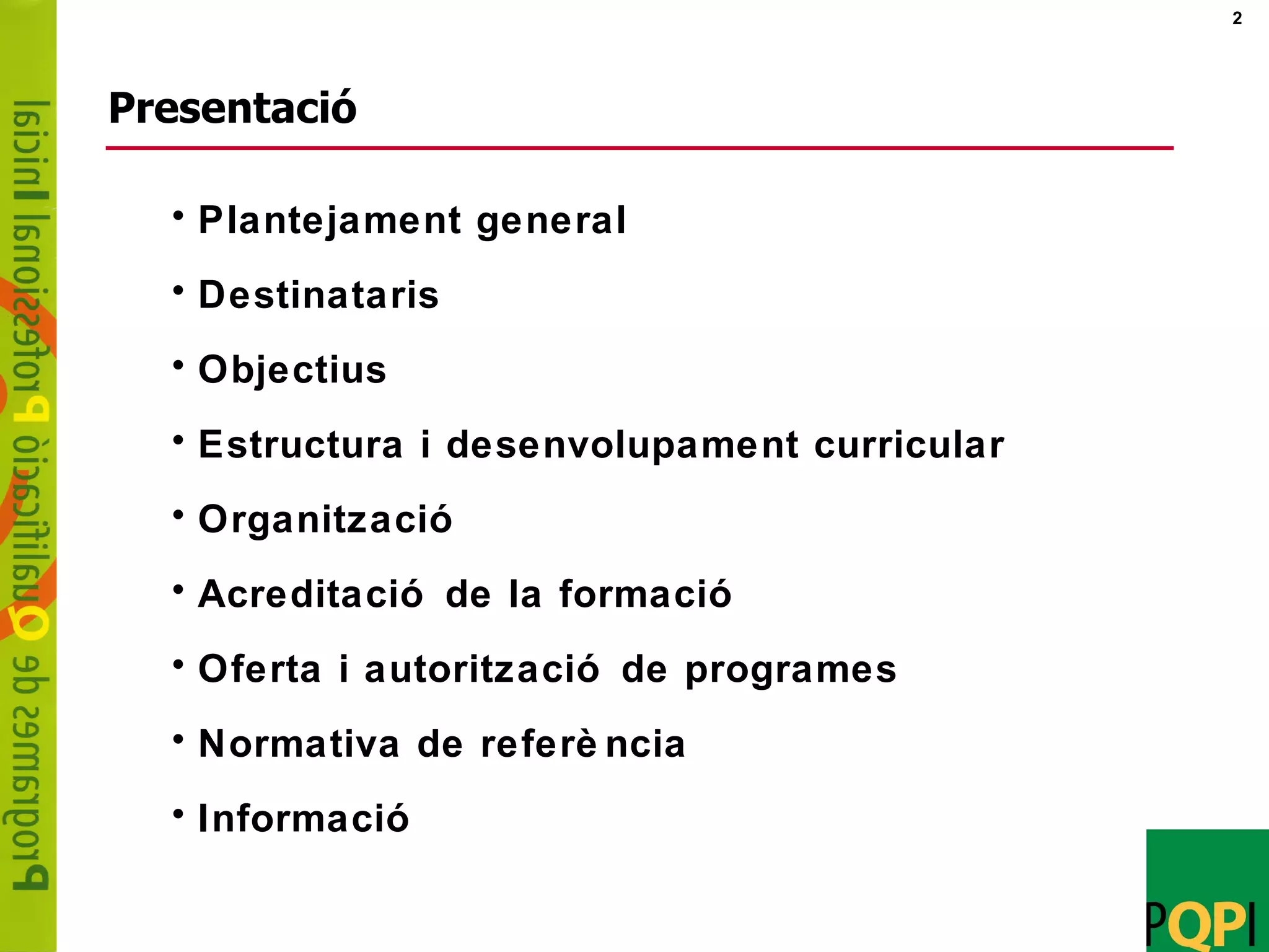 Presentació Plantejament general Destinataris Objectius Estructura i desenvolupament curricular Organització Acreditació de la formació Oferta i autorització de programes Normativa de referència Informació  