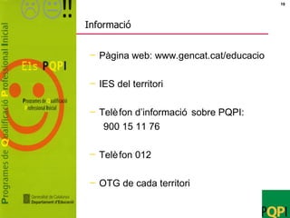Informació Pàgina web: www.gencat.cat/educacio IES del territori Telèfon d’informació sobre PQPI: 900 15 11 76  Telèfon 012 OTG de cada territori 