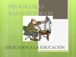 PROGRAMAS
 RADIOFONICOS




APLICADOS A LA EDUCACIÓN
 