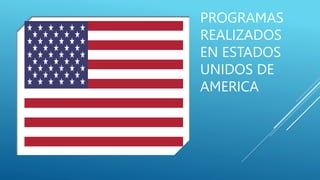 PROGRAMAS
REALIZADOS
EN ESTADOS
UNIDOS DE
AMERICA
 