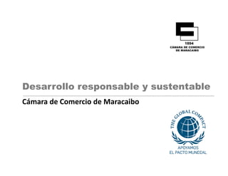 Desarrollo responsable y sustentable
Cámara de Comercio de Maracaibo
Cá     d C      i d M       ib
 