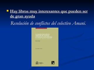    Hay libros muy interesantes que pueden ser
    de gran ayuda
    Resolución de conflictos del colectivo Amani.
 