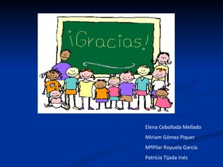 Elena Cebollada Mellado
Miriam Gómez Piquer
MªPilar Royuela García
Patricia Tijada Inés
 