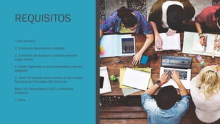 REQUISITOS
1.Ser peruano
2. Educación secundaria completa
3. Condición de pobreza o pobreza extrema
según Sisfoh
4. Haber ingresado a una universidad y carrera
elegibles
5. Tener 45 puntos como mínimo en el Examen
Nacional del Pronabec del Concurso
Beca 18, Convocatoria 2020, modalidad
Ordinaria
7. Otros
 