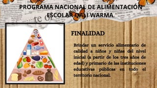FINALIDAD
Brindar un servicio alimentario de
calidad a niños y niñas del nivel
inicial (a partir de los tres años de
edad) y primario de las instituciones
educativas públicas en todo el
territorio nacional.
PROGRAMA NACIONAL DE ALIMENTACIÓN
ESCOLAR QALI WARMA
 