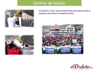 A la fecha se han incrementado más proveedores bajo el
esquema de centros de acopio de leche.
 
