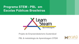 Programa STEM - PBL em
Escolas Públicas Brasileiras
Projeto de Empreendedorismo Sustentável
PBL & metodologia de Aprendizagem STEM
 