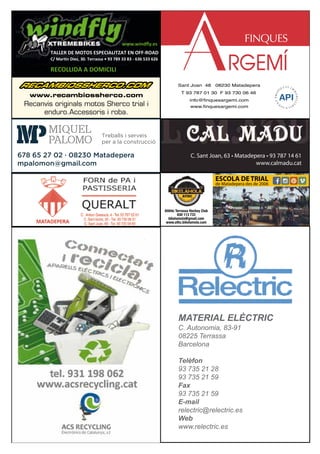 Atlètic Terrassa Hockey Club
630 113 733
bikelamola@gmail.com
www.athc.bikelamola.com
ESCOLA DE TRIAL
de Matadepera des de 2006
TALLER DE MOTOS ESPECIALITZAT EN OFF-ROAD
RECOLLIDA A DOMICILI
C/ Martin Diez, 30. Terrassa • 93 789 33 83 - 636 533 626
www.windﬂy.es
Recanvis originals motos Sherco trial i
enduro.Accessoris i roba.
www.recambiossherco.com
C. Sant Joan, 63 • Matadepera • 93 787 14 61
www.calmadu.cat
MATERIAL ELÈCTRIC
C. Autonomia, 83-91
08225 Terrassa
Barcelona
Telèfon
93 735 21 28
93 735 21 59
Fax
93 735 21 59
E-mail
relectric@relectric.es
Web
www.relectric.es
 