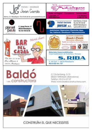 C. Sant Isidre, 15
08230 Matadepera
Roba col·legial - Corseteria - Samarretes
T. 93 787 08 61
M. 605 279 136Balmes, 22 • Matadepera • Tel. 670 85 00 30 • pinmat@telefonica.net
C. Josep Porcar, 37
08230 Matadepera
Tel. 93 730 02 65
Menú diari
Instal·lacions i Reparacions d’Electricitat, Aigua,
Gas, Calefacció, Climatització i Telecomunicacions
Sant Quirze, 4 local
Tel. 93 787 02 60
08230 Matadepera
i.porcar@cecot.es
També ens trobareu a Ca la Montserrat
Materiales Impermeabilizantes
Impermeabilización de Cubiertas y Terrazas
C. del Golf, 7 • 08230 Matadepera
Móvil 655 441 737
 