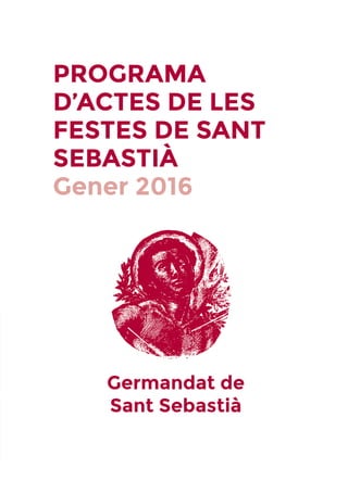 PROGRAMA
D’ACTES DE LES
FESTES DE SANT
SEBASTIÀ
Gener 2016
Germandat de
Sant Sebastià
 
