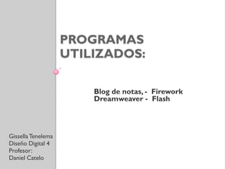 PROGRAMAS
                    UTILIZADOS:

                        Blog de notas, - Firework
                        Dreamweaver - Flash



Gissella Tenelema
Diseño Digital 4
Profesor:
Daniel Catelo
 