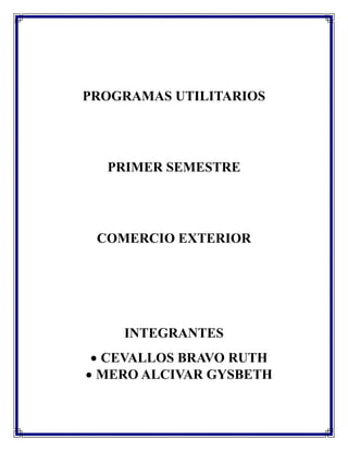 PROGRAMAS UTILITARIOS
PRIMER SEMESTRE
COMERCIO EXTERIOR
INTEGRANTES
CEVALLOS BRAVO RUTH
MERO ALCIVAR GYSBETH
 