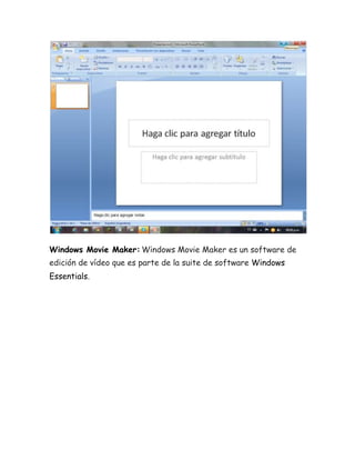 Windows Movie Maker: Windows Movie Maker es un software de 
edición de vídeo que es parte de la suite de software Windows 
Essentials. 
 