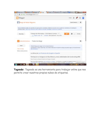 Tagxedo: Tagxedo es una herramienta para trabajar online que nos 
permite crear nuestras propias nubes de etiquetas. 
 