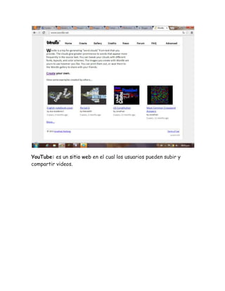 YouTube: es un sitio web en el cual los usuarios pueden subir y 
compartir videos. 
 