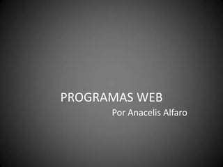 PROGRAMAS WEB
Por Anacelis Alfaro
 