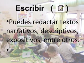 Escribir (       )
•Puedes redactar textos
narrativos, descriptivos,
expositivos, entre otros.
•
 