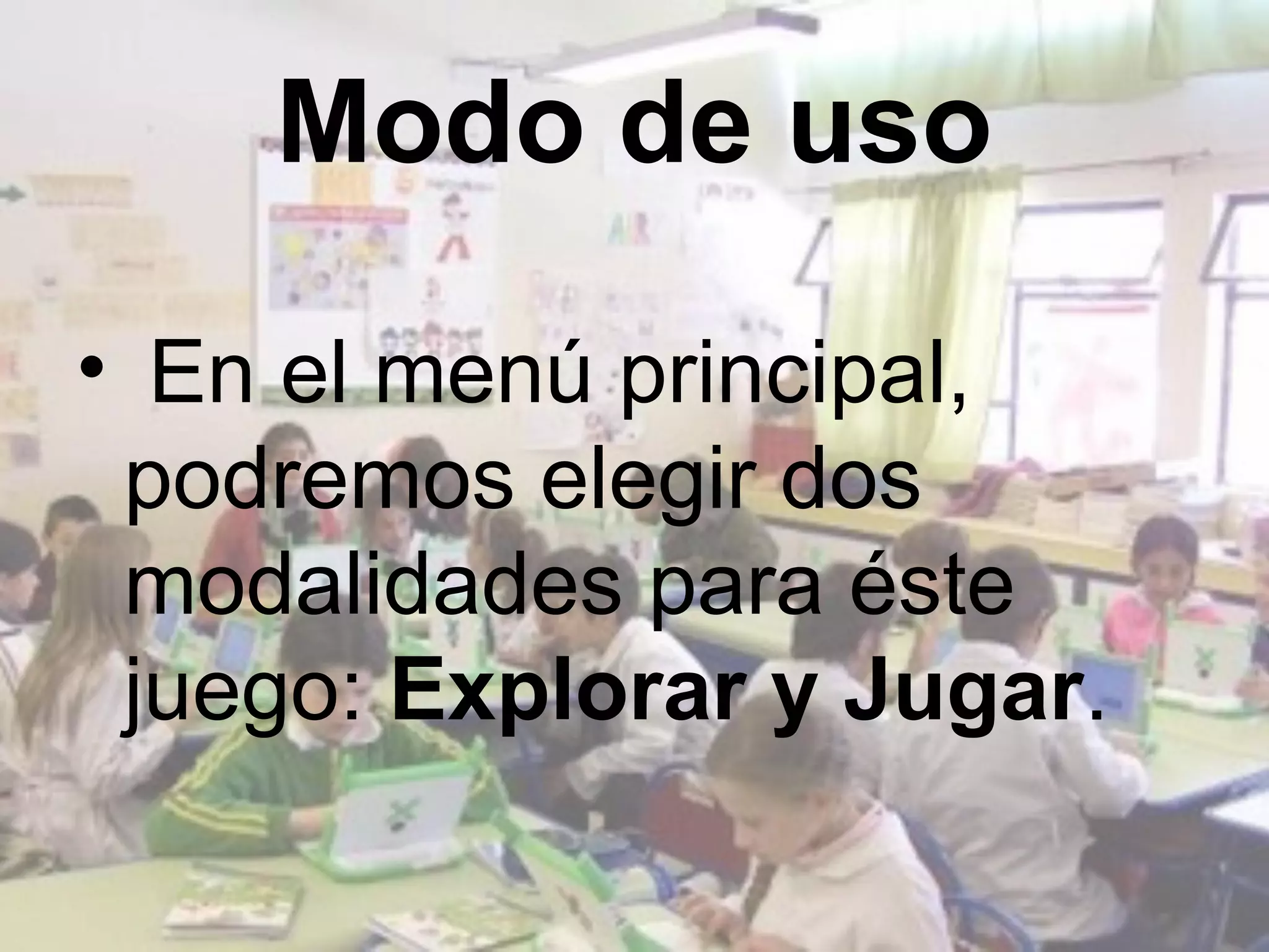 Modo de uso

• En el menú principal,
 podremos elegir dos
 modalidades para éste
 juego: Explorar y Jugar.
 