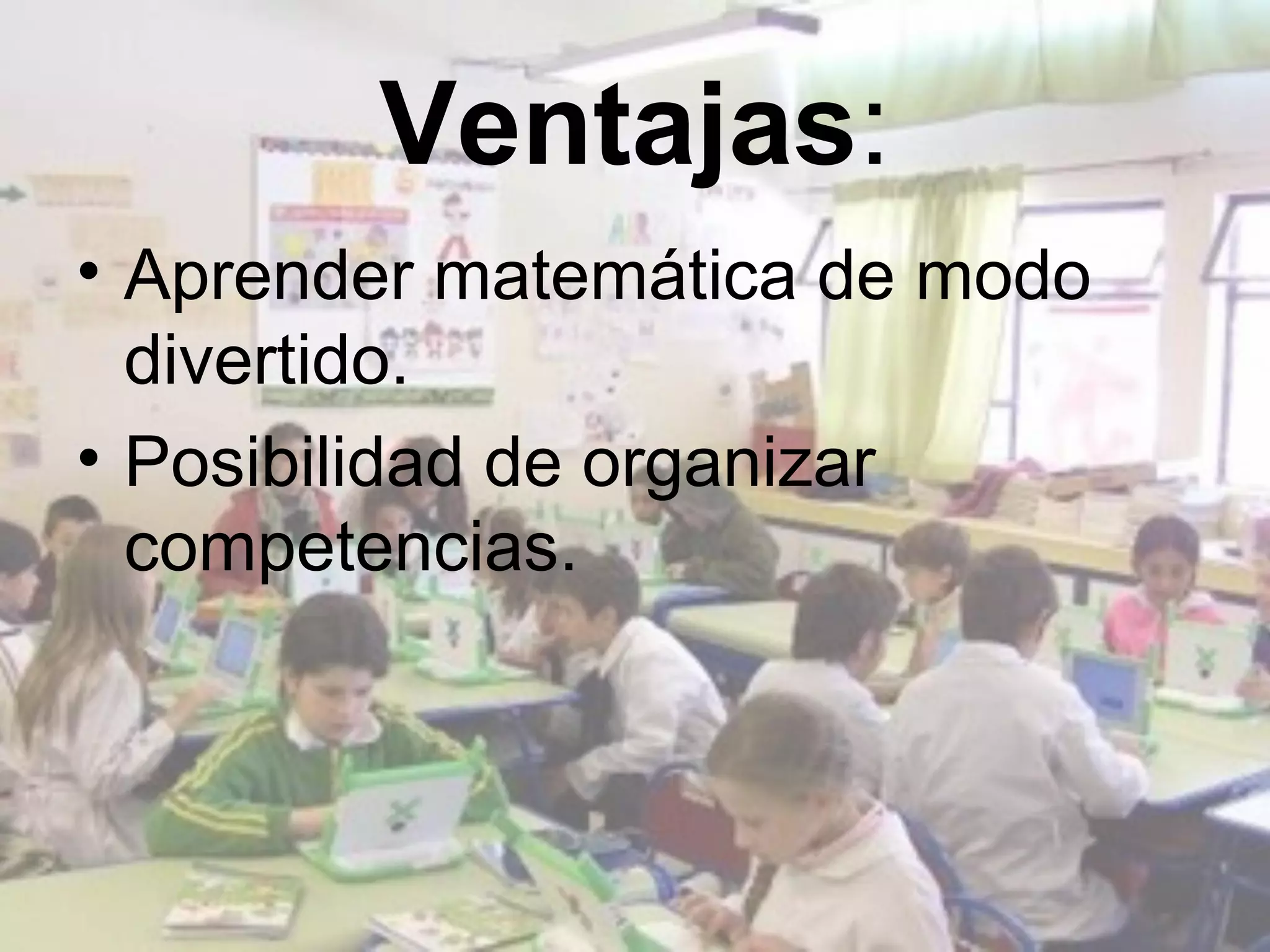 Ventajas:
• Aprender matemática de modo
  divertido.
• Posibilidad de organizar
  competencias.
 