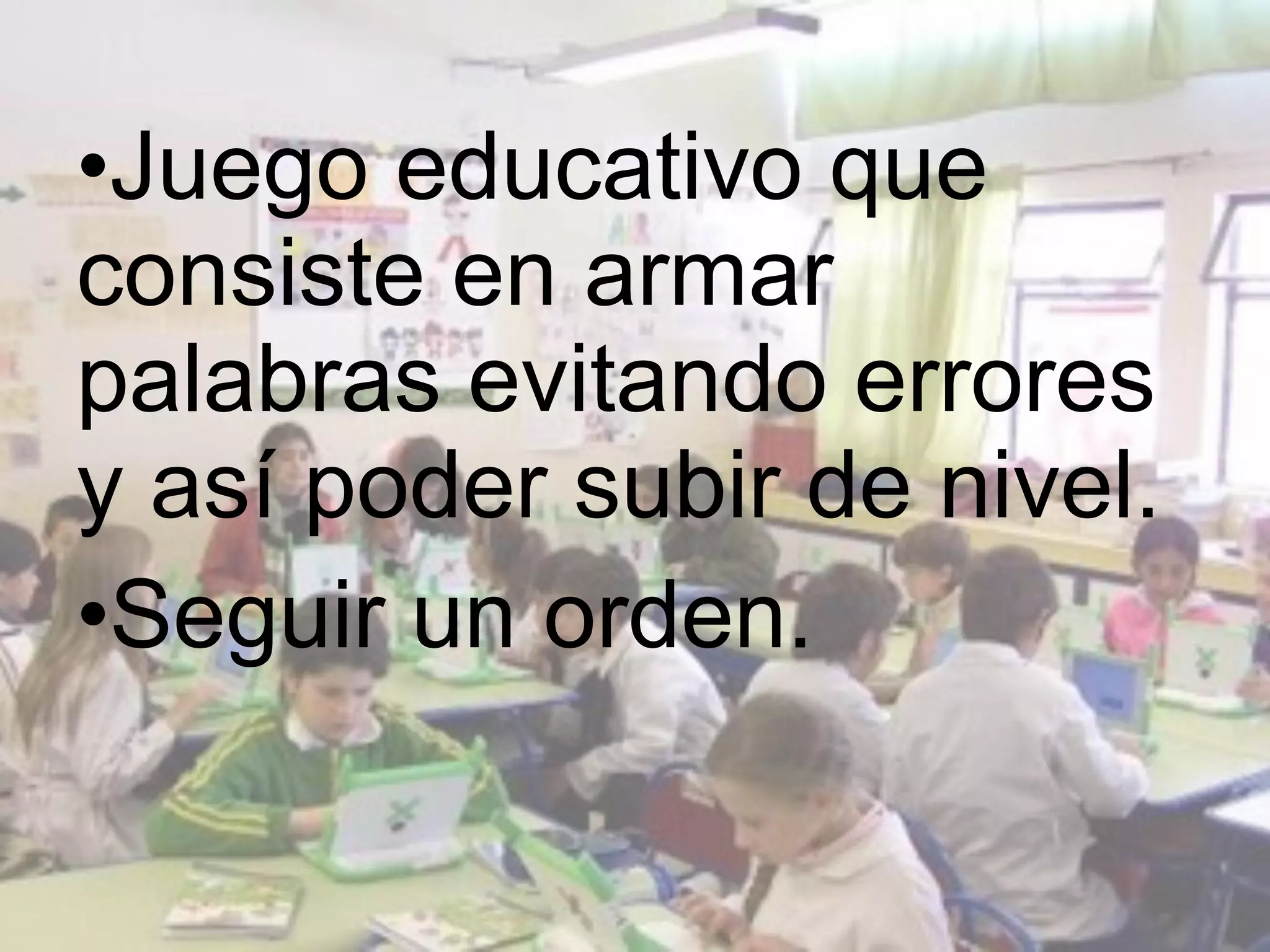 •Juego educativo que
consiste en armar
palabras evitando errores
y así poder subir de nivel.
•Seguir un orden.
 