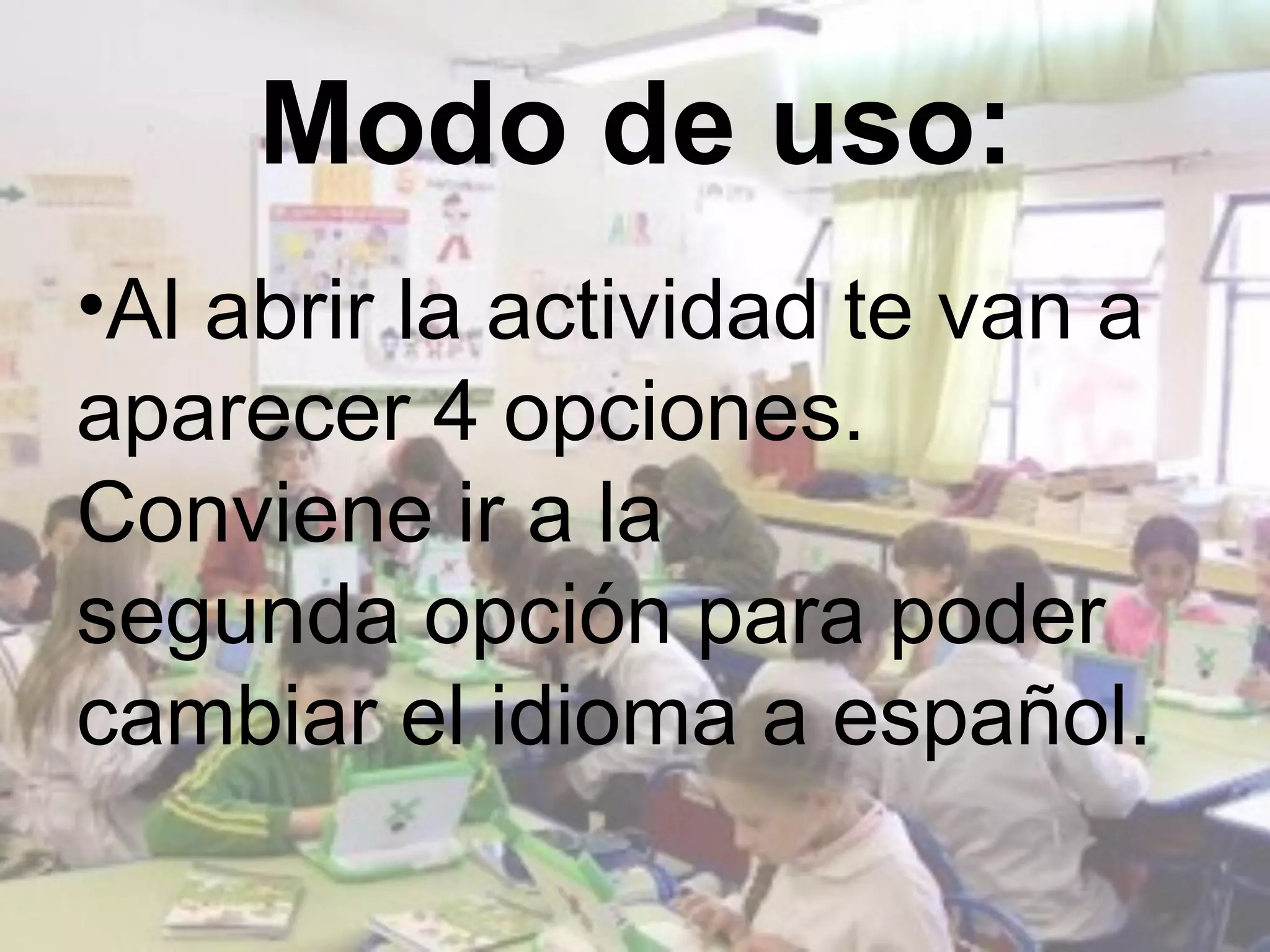 Modo de uso:
•Al abrir la actividad te van a
aparecer 4 opciones.
Conviene ir a la
segunda opción para poder
cambiar el idioma a español.
 