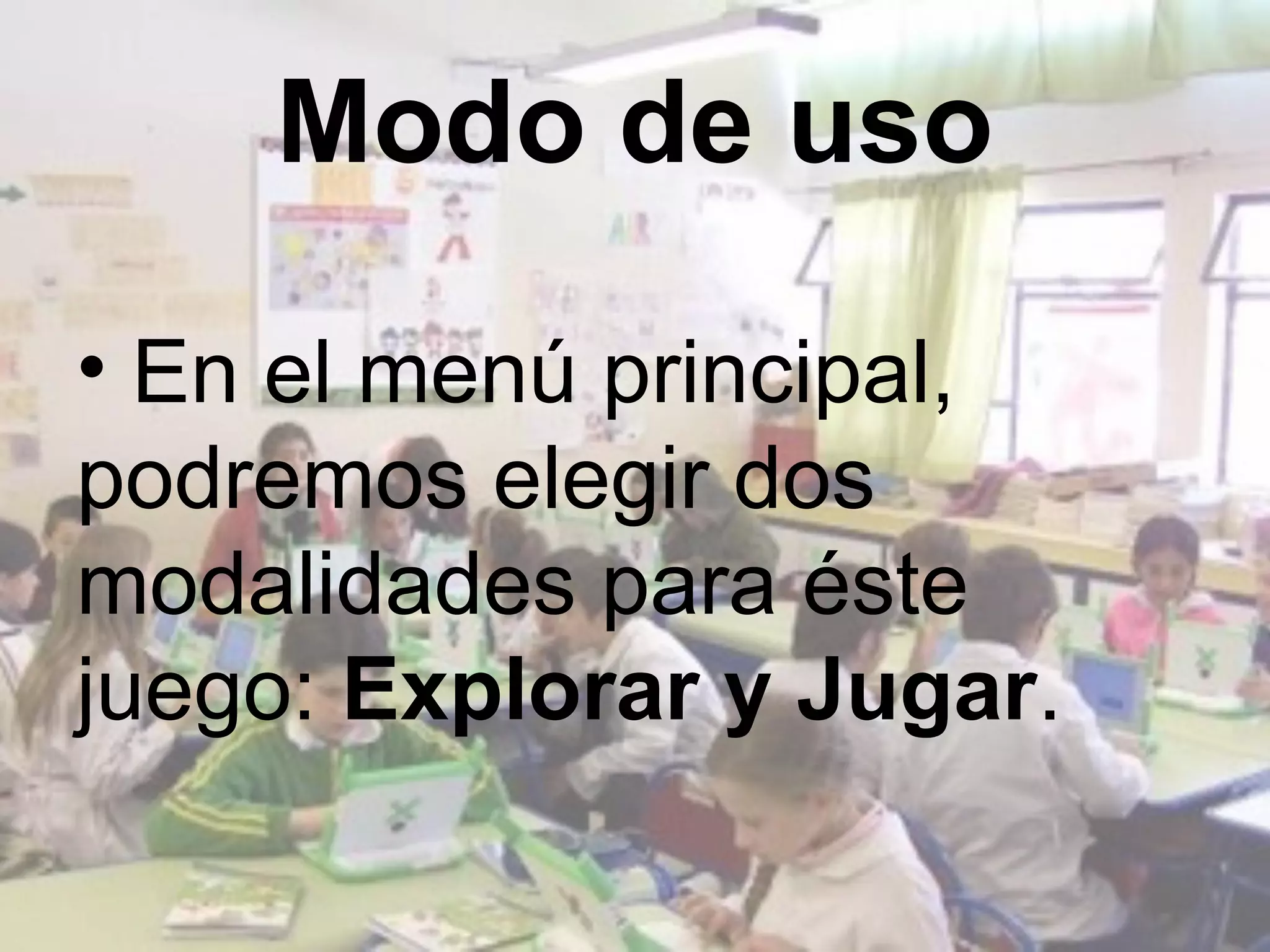 Modo de uso

• En el menú principal,
podremos elegir dos
modalidades para éste
juego: Explorar y Jugar.
 