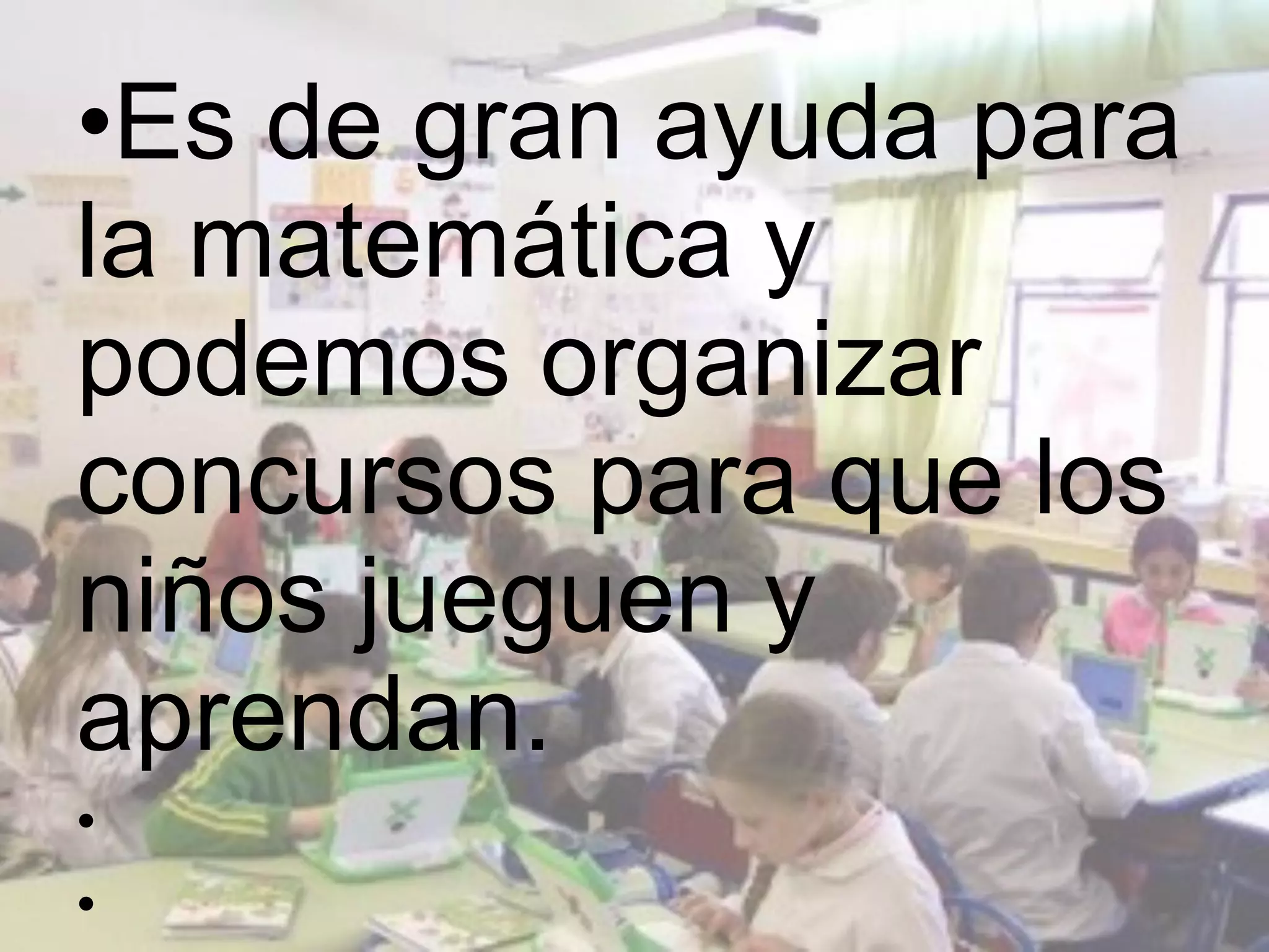 •Es de gran ayuda para
la matemática y
podemos organizar
concursos para que los
niños jueguen y
aprendan.
•
•
 