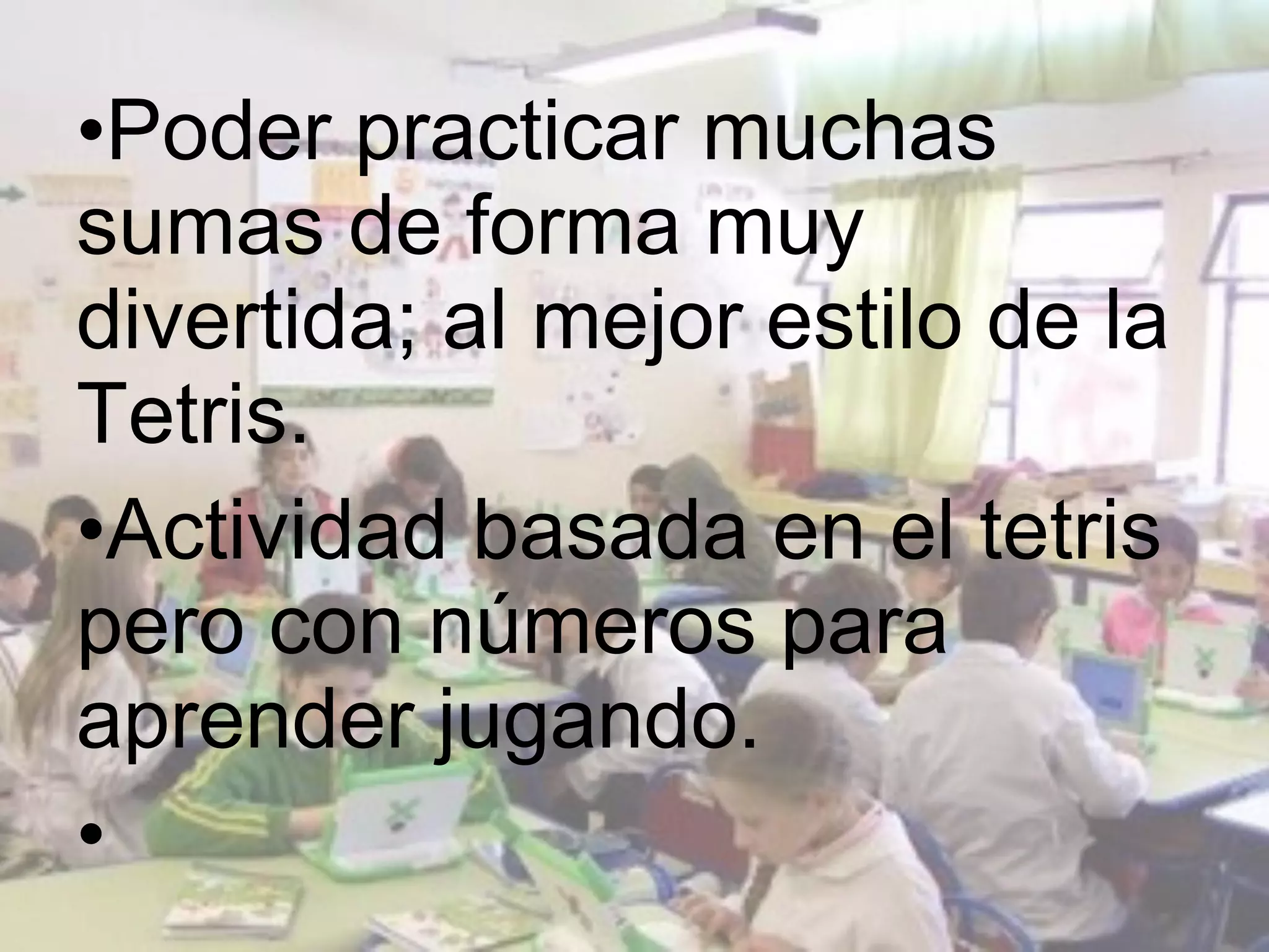 •Poder practicar muchas
sumas de forma muy
divertida; al mejor estilo de la
Tetris.
•Actividad basada en el tetris
pero con números para
aprender jugando.
•
 