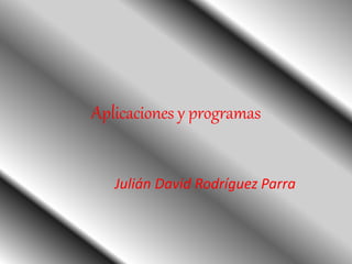Aplicaciones y programas
Julián David Rodríguez Parra
 
