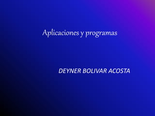 Aplicaciones y programas
DEYNER BOLIVAR ACOSTA
 