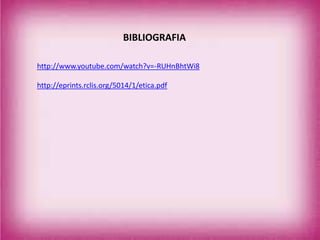 BIBLIOGRAFIA
http://www.youtube.com/watch?v=-RUHnBhtWi8
http://eprints.rclis.org/5014/1/etica.pdf
 