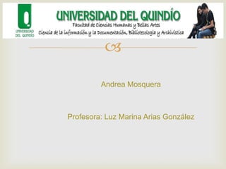 
Andrea Mosquera
Profesora: Luz Marina Arias González
 