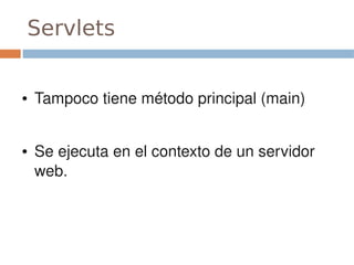 Servlets


●   Tampoco tiene método principal (main)


●   Se ejecuta en el contexto de un servidor 
    web.
 