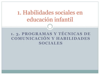 1. 3. PROGRAMAS Y TÉCNICAS DE COMUNICACIÓN Y HABILIDADES SOCIALES 1. Habilidades sociales en educación infantil 