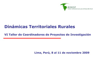 Dinámicas Territoriales Rurales VI Taller de Coordinadores de Proyectos de Investigación Lima, Perú, 8 al 11 de noviembre 2009 