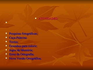 ATIVIDADES: Pesquisas fotográficas; Caça-Palavras Textos; Desenhos para colorir; Jogos de Memória; Erros de Ortografia; Nova Versão Ortográfica; 