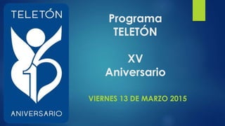 Programa
TELETÓN
XV
Aniversario
VIERNES 13 DE MARZO 2015
 