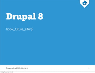 Programatica 2012 - Drupal 8
Drupal 8
hook_future_alter()
1
Friday, November 16, 12
 