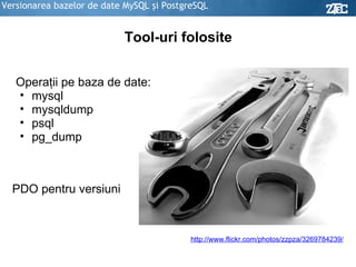 Versionarea bazelor de date MySQL şi PostgreSQL Tool-uri folosite Operaţii pe baza de date: mysql mysqldump psql pg_dump PDO pentru versiuni http://www.flickr.com/photos/zzpza/3269784239/ 