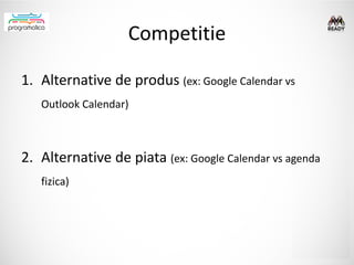 Competitie

1. Alternative de produs (ex: Google Calendar vs
   Outlook Calendar)



2. Alternative de piata (ex: Google Calendar vs agenda
   fizica)
 