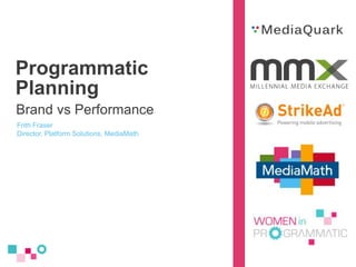 Programmatic
Planning
Brand vs Performance
Frith Fraser
Director, Platform Solutions, MediaMath
 
