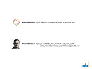 Anahtar Kelimeler: Dijital, teknoloji, inovasyon, verimlilik, programatik, veri
Anahtar Kelimeler: Bilgisayar Mühendisi, MBA, Hürriyet, MedyaNet, SONY,
dijital, teknoloji, inovasyon, verimlilik, programatik, veri
 