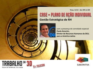 Terça, 11/12 - das 19h às 22h




                Gestão Estratégica de RH

                            com a presença do convidado especial
                            Paulo Amorim,
                            Diretor de Recursos Humanos da DELL
                            para a América Latina




TRABALHO   EM
 
